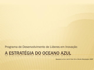 Programa de Desenvolvimento de Líderes em Inovação

A ESTRATÉGIA DO OCEANO AZUL
Baseado no livro de W. Chan Kim e Renée Mauborgne, HBSP

 