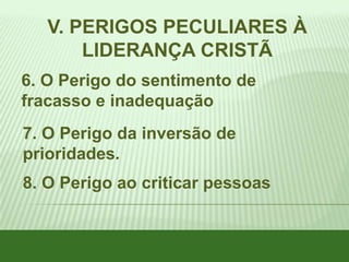 V. PERIGOS PECULIARES À
LIDERANÇA CRISTÃ
6. O Perigo do sentimento de
fracasso e inadequação

7. O Perigo da inversão de
prioridades.
8. O Perigo ao criticar pessoas

 