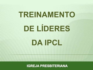 TREINAMENTO
DE LÍDERES
DA IPCL

 