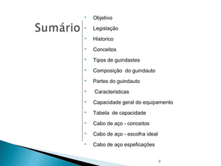  Objetivo
 Legislação
 Historico
 Conceitos
 Tipos de guindastes
 Composição do guindauto
 Partes do guindauto
 Caracteristicas
 Capacidade geral do equipamento
 Tabela de capacidade
 Cabo de aço - conceitos
 Cabo de aço - escolha ideal
 Cabo de aço espeficações
2
 