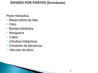 Parte Hidráulica:
 Reservatório de óleo
 Filtro
 Bomba hidráulica
 Mangueira
 Tubos
 Cilindros hidráulicos
 Comando de alavancas
 Válvulas de alivio
20
DIVISÃO POR PARTES (Guindauto)
 