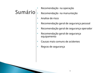  Recomendação na operação
 Recomendação na manunteção
 Analise de risco
 Recomendação geral de segurança pessoal
 Recomendação geral de segurança operador
 Recomendação geral de segurança
equipamento
 Causas mais comuns de acidentes
 Regras de segurança
4
 