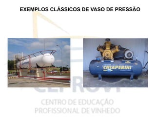 EXEMPLOS CLÁSSICOS DE VASO DE PRESSÃO
 