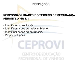 DEFINIÇÕES
RESPONSABILIDADES DO TÉCNICO DE SEGURANÇA
PERANTE A NR 13:
• Identificar riscos à vida.
• Identificar riscos ao meio ambiente.
• Identificar riscos ao patrimônio.
• Propor soluções.
 