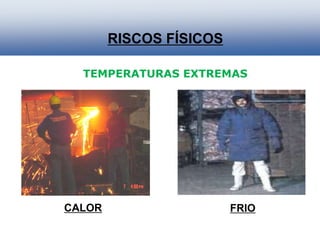 RISCOS FÍSICOS
FRIO
CALOR
TEMPERATURAS EXTREMAS
 
