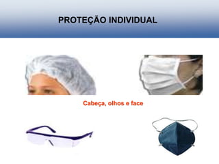 PROTEÇÃO INDIVIDUAL
Cabeça, olhos e face
 