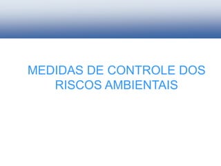 MEDIDAS DE CONTROLE DOS
RISCOS AMBIENTAIS
 