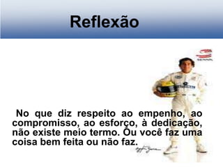 No que diz respeito ao empenho, ao
compromisso, ao esforço, à dedicação,
não existe meio termo. Ou você faz uma
coisa bem feita ou não faz.
Reflexão
 