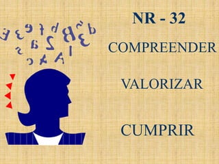 COMPREENDER
VALORIZAR
CUMPRIR
NR - 32
 