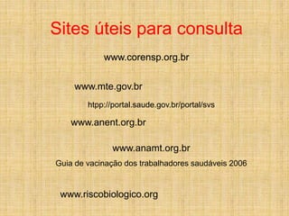 www.anamt.org.br
Guia de vacinação dos trabalhadores saudáveis 2006
www.riscobiologico.org
www.corensp.org.br
htpp://portal.saude.gov.br/portal/svs
www.anent.org.br
www.corensp.org.br
www.mte.gov.br
Sites úteis para consulta
 