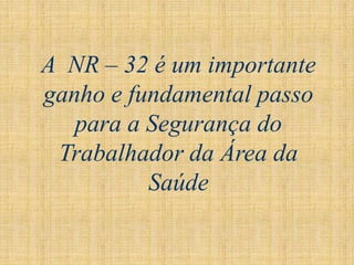 A NR – 32 é um importante
ganho e fundamental passo
para a Segurança do
Trabalhador da Área da
Saúde
 