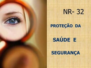 NR NR- 32
 PROTEÇÃO DA

 SAÚDE E

E SEGURANÇA SEGURANÇA

 