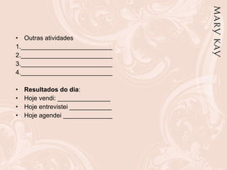 Outras atividades  1.__________________________  2.__________________________  3.__________________________  4.__________________________ Resultados do dia :  Hoje vendi: _______________ Hoje entrevistei ____________ Hoje agendei ______________ 