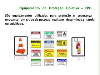 Equipamento de Proteção Coletiva – EPC
São equipamentos utilizados para proteção e segurança
enquanto um grupo de pessoas realizam determinada tarefa
ou atividade.
 