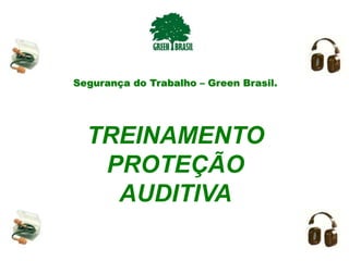 TREINAMENTO
PROTEÇÃO
AUDITIVA
Segurança do Trabalho – Green Brasil.
 