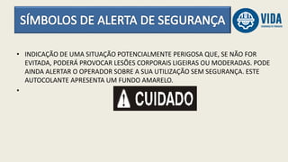 • INDICAÇÃO DE UMA SITUAÇÃO POTENCIALMENTE PERIGOSA QUE, SE NÃO FOR
EVITADA, PODERÁ PROVOCAR LESÕES CORPORAIS LIGEIRAS OU MODERADAS. PODE
AINDA ALERTAR O OPERADOR SOBRE A SUA UTILIZAÇÃO SEM SEGURANÇA. ESTE
AUTOCOLANTE APRESENTA UM FUNDO AMARELO.
•
 