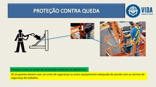 Os ocupantes devem usar um cinto de segurança ou outro equipamento adequado de acordo com as normas de
segurança do trabalho.
Prenda o cinto no ponto de amarração existente na plataforma.
 