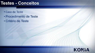 Testes - Conceitos
• Caso de Teste
• Procedimento de Teste
• Critério de Teste

 