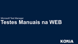 Microsoft Test Manager

Testes Manuais na WEB

 