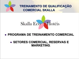 TREINAMENTO DE QUALIFICAÇÃO
COMERCIAL SKALLA
 PROGRAMA DE TREINAMENTO COMERCIAL
 SETORES COMERCIAL, RESERVAS E
MARKETING.
 