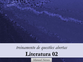 Manoel Neves
treinamento de questões abertas
Literatura 02
 