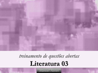 treinamento de questões abertas
     Literatura 03
          Manoel Neves
 