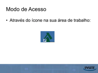 Modo de Acesso
• Através do ícone na sua área de trabalho:
 