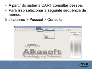 • A partir do sistema CART consultar pessoa.
• Para isso selecionar a seguinte sequência de
  menus:
Indicadores > Pessoal > Consultar.
 