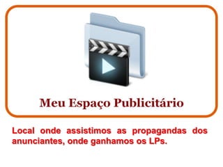 Local onde assistimos as propagandas dos
anunciantes, onde ganhamos os LPs.
 