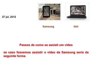 Passos de como se assisti um vídeo

se caso fossemos assistir o vídeo da Samsung seria da
seguinte forma
 
