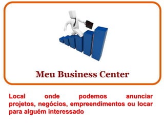Local       onde      podemos      anunciar
projetos, negócios, empreendimentos ou locar
para alguém interessado
 