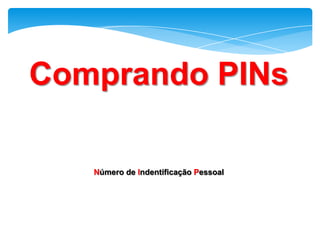 Comprando PINs

   Número de Indentificação Pessoal
 