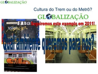 Cultura do Trem ou do Metrô? Qual ambiente queremos para nós? Seguiremos este exemplo em 2011! 