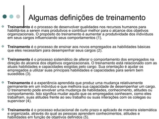 Algumas definições de treinamento
   Treinamento é o processo de desenvolver qualidades nos recursos humanos para
    hab...