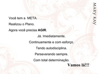 Você tem a  META. Realizou o Plano. Agora você precisa  AGIR . Já. Imediatamente. Continuamente e com esforço. Tendo autodisciplina. Perseverando sempre. Com total determinação. Vamos lá!!! 