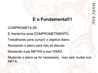 E o Fundamental!!! COMPROMETA-SE. E mantenha esse COMPROMETIMENTO. Trabalhando para cumprir o objetivo diário. Revisando o plano para não se desviar. Mantendo suas METAS e sua VISÃO. Mudando o plano se for necessário,  mas sem mudar sua  META. 