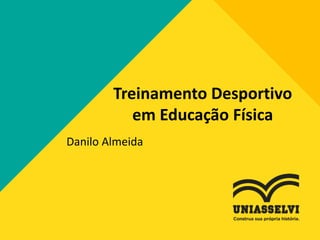 Treinamento Desportivo
em Educação Física
Danilo Almeida
 
