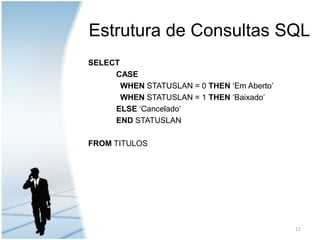 Estrutura de Consultas SQLSELECTCASEWHEN STATUSLAN = 0 THEN ‘Em Aberto’WHEN STATUSLAN = 1 THEN ‘Baixado’ELSE ‘Cancelado’ENDSTATUSLANFROM TITULOS11