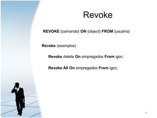 RevokeREVOKE {comando} ON {object} FROM {usuário}Revoke (exemplos)Revoke deleteOn empregadosFrom igor;Revoke All On empregados From igor; 31