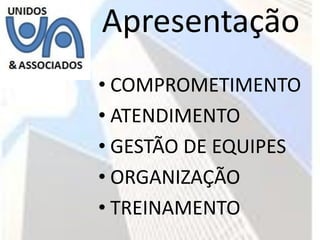 Apresentação
• COMPROMETIMENTO
• ATENDIMENTO
• GESTÃO DE EQUIPES
• ORGANIZAÇÃO
• TREINAMENTO
 