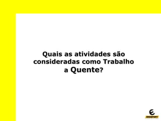 Quais as atividades são
consideradas como Trabalho
a Quente?
 
