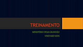 TREINAMENTO
MINISTÉRIO DEUS GRANDÃO
VINEYARD KIDS
 