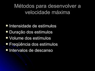 Métodos para desenvolver a velocidade máxima Intensidade de estímulos Duração dos estímulos Volume dos estímulos Freqüência dos estímulos Intervalos de descanso 