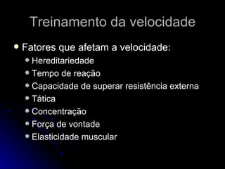 Treinamento da velocidade Fatores que afetam a velocidade: Hereditariedade Tempo de reação Capacidade de superar resistência externa Tática Concentração Força de vontade Elasticidade muscular 