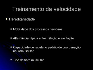 Treinamento da velocidade Hereditariedade Mobilidade dos processos nervosos Alternância rápida entre inibição e excitação Capacidade de regular o padrão de coordenação neuromuscular Tipo de fibra muscular 
