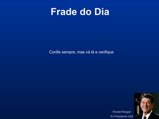 Ronald Reagan
Ex Presidente USA
Confie sempre, mas vá lá e verifique
Frade do Dia
 