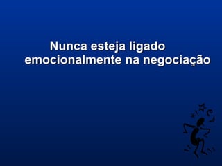 Nunca esteja ligadoNunca esteja ligado
emocionalmente na negociaçãoemocionalmente na negociação
 