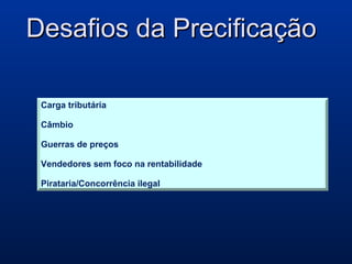 Desafios da PrecificaçãoDesafios da Precificação
Carga tributária
Câmbio
Guerras de preços
Vendedores sem foco na rentabilidade
Pirataria/Concorrência ilegal
 