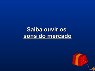 Saiba ouvir osSaiba ouvir os
sons do mercadosons do mercado
 