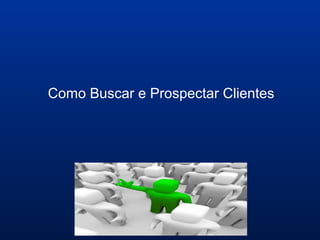 Como Buscar e Prospectar Clientes
 